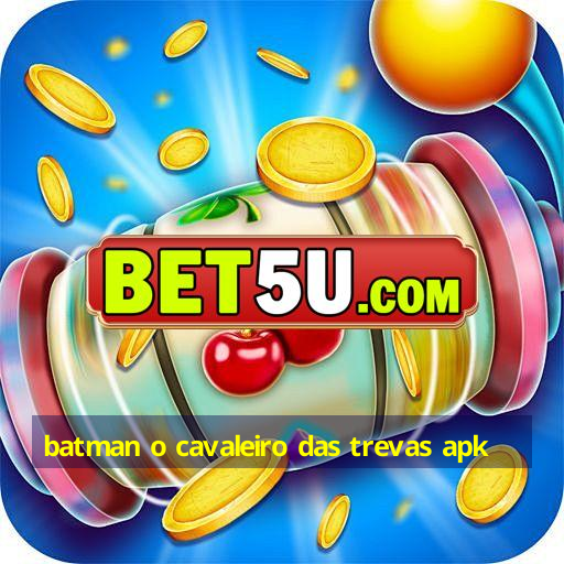 batman o cavaleiro das trevas apk